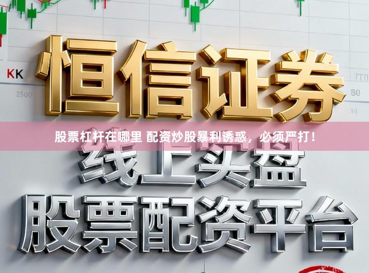 股票杠杆在哪里 配资炒股暴利诱惑，必须严打！
