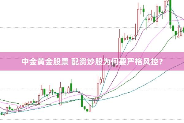 中金黄金股票 配资炒股为何要严格风控？