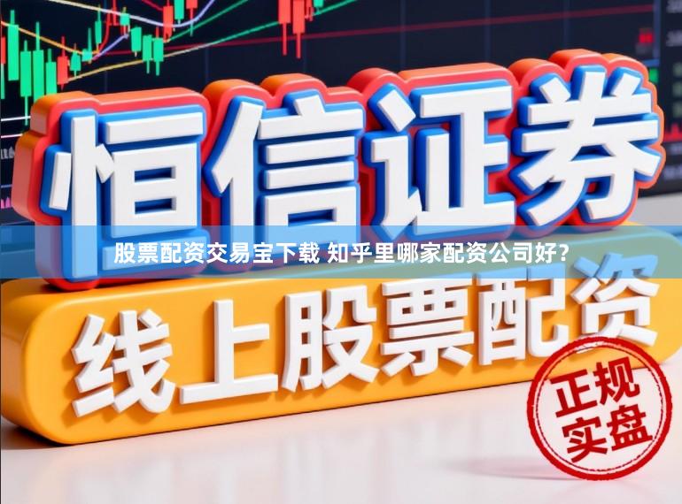 股票配资交易宝下载 知乎里哪家配资公司好?