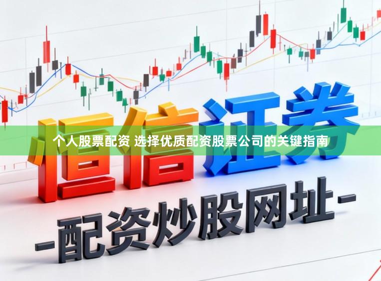 个人股票配资 选择优质配资股票公司的关键指南