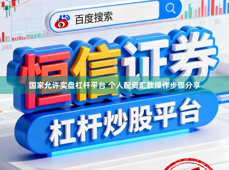 国家允许实盘杠杆平台 个人配资汇款操作步骤分享