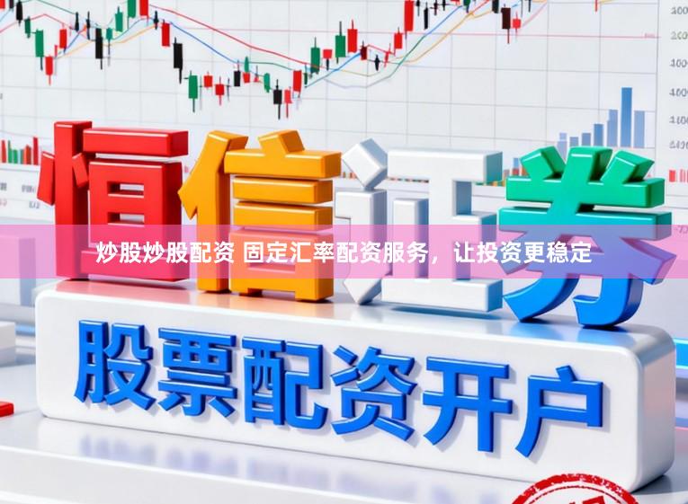 炒股炒股配资 固定汇率配资服务，让投资更稳定