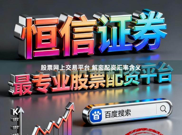 股票网上交易平台 解密配资汇率含义