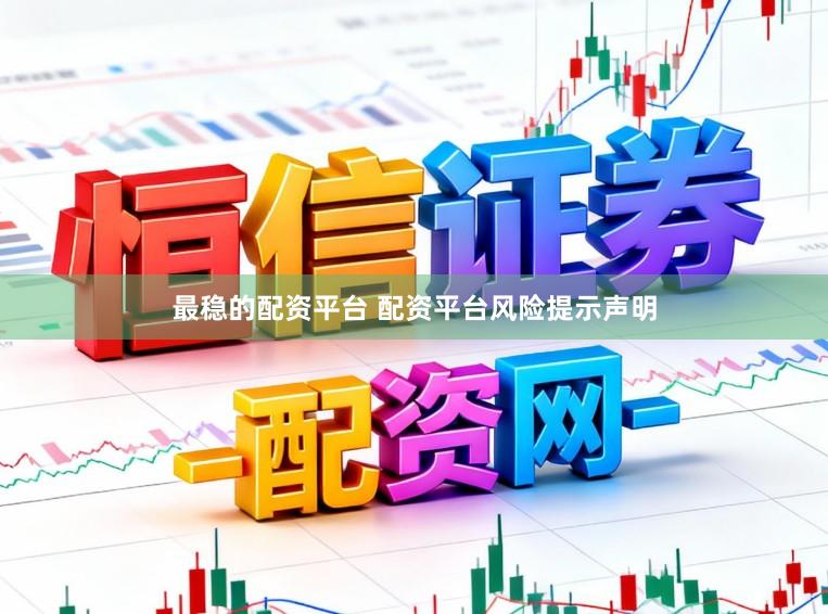 最稳的配资平台 配资平台风险提示声明