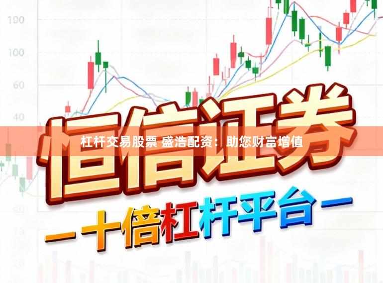 杠杆交易股票 盛浩配资：助您财富增值