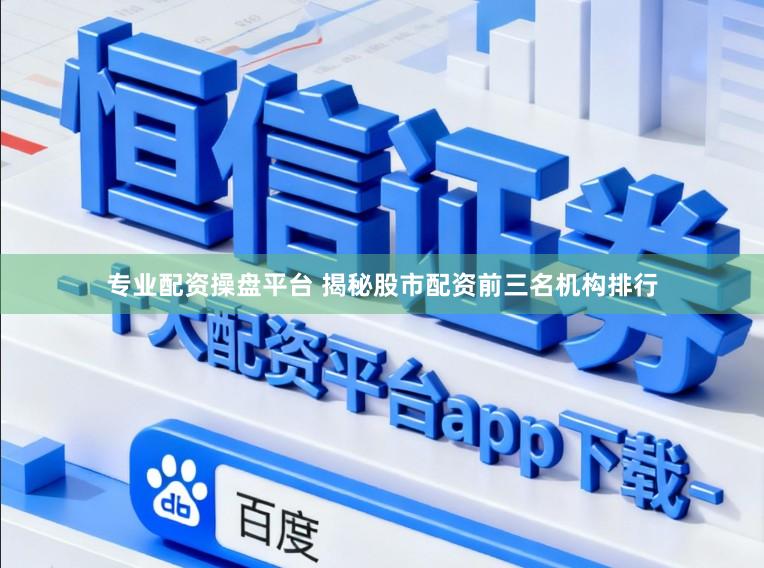 专业配资操盘平台 揭秘股市配资前三名机构排行