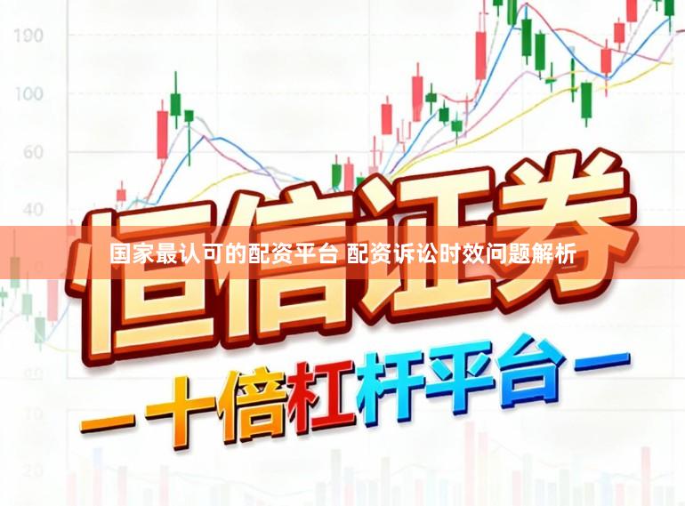 国家最认可的配资平台 配资诉讼时效问题解析