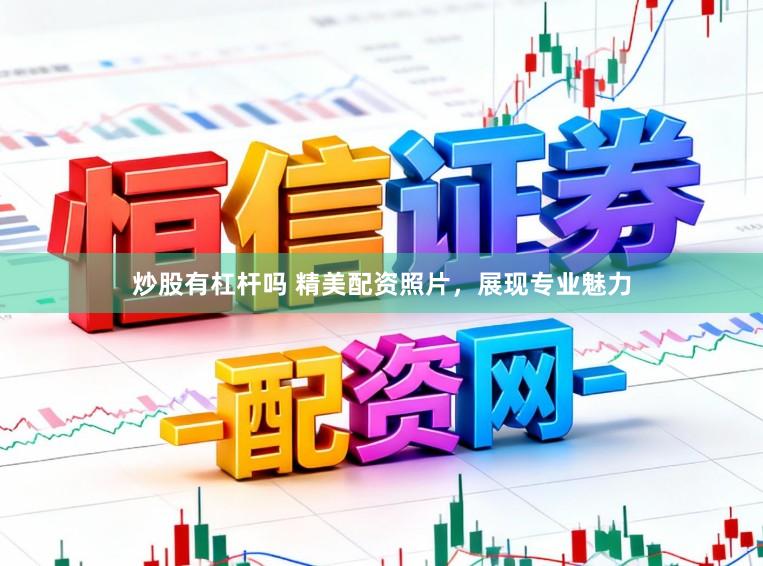 炒股有杠杆吗 精美配资照片，展现专业魅力