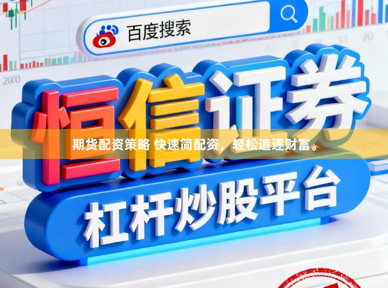 期货配资策略 快速简配资，轻松追逐财富。
