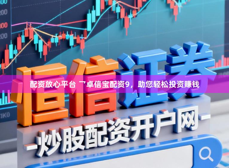 配资放心平台 乛卓信宝配资9，助您轻松投资赚钱