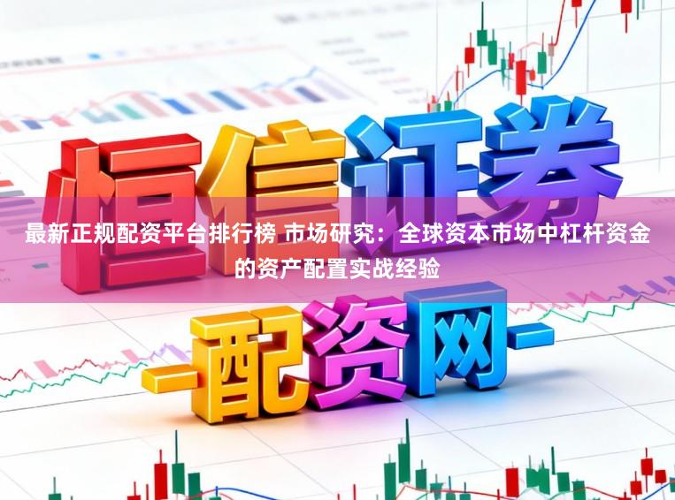 最新正规配资平台排行榜 市场研究：全球资本市场中杠杆资金的资产配置实战经验
