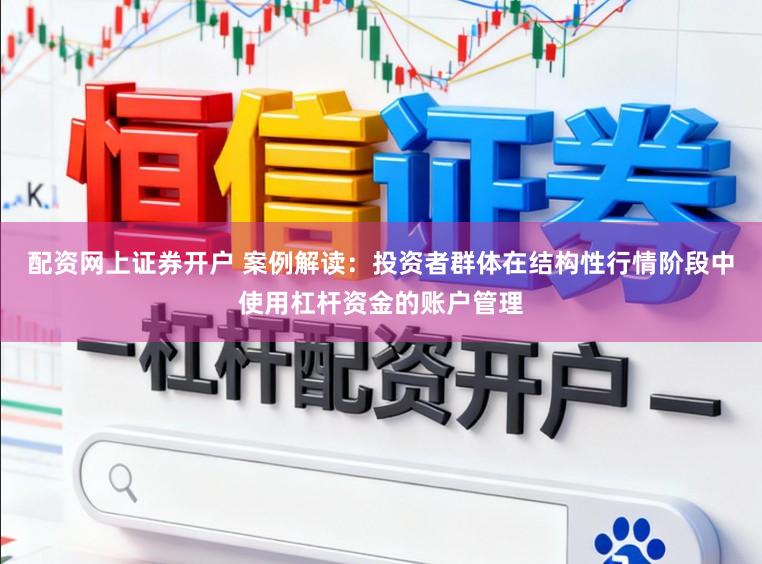 配资网上证券开户 案例解读：投资者群体在结构性行情阶段中使用杠杆资金的账户管理