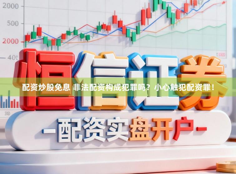 配资炒股免息 非法配资构成犯罪吗？小心触犯配资罪！