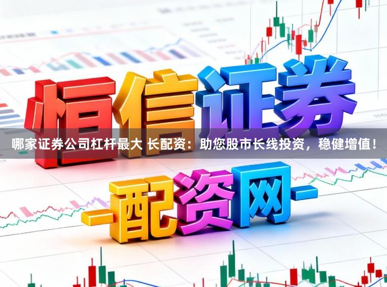 哪家证券公司杠杆最大 长配资：助您股市长线投资，稳健增值！