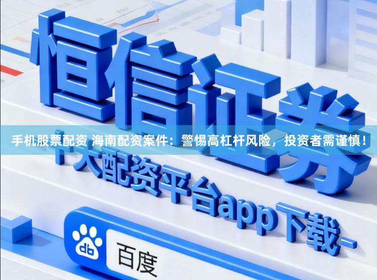 手机股票配资 海南配资案件：警惕高杠杆风险，投资者需谨慎！