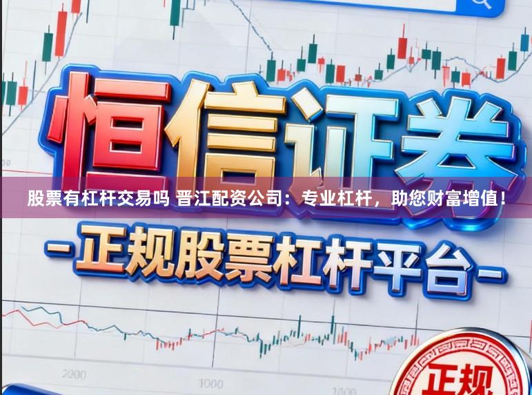股票有杠杆交易吗 晋江配资公司：专业杠杆，助您财富增值！