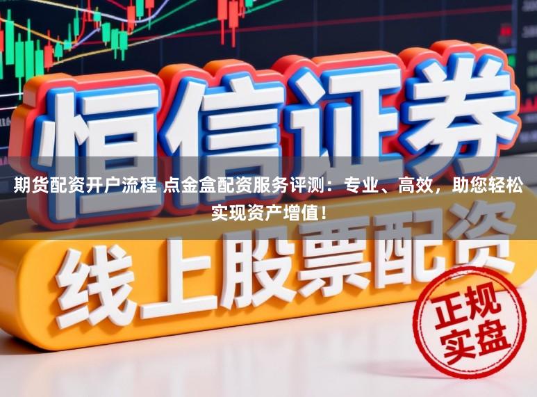 期货配资开户流程 点金盒配资服务评测：专业、高效，助您轻松实现资产增值！