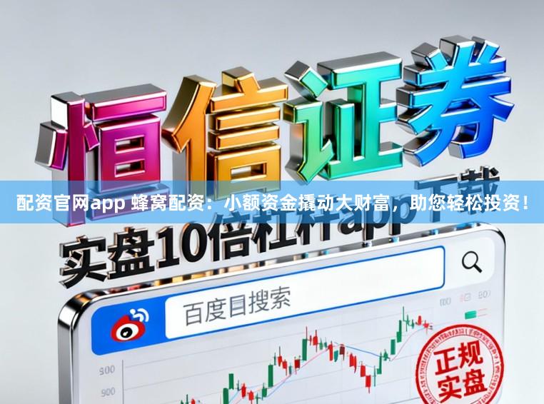 配资官网app 蜂窝配资：小额资金撬动大财富，助您轻松投资！