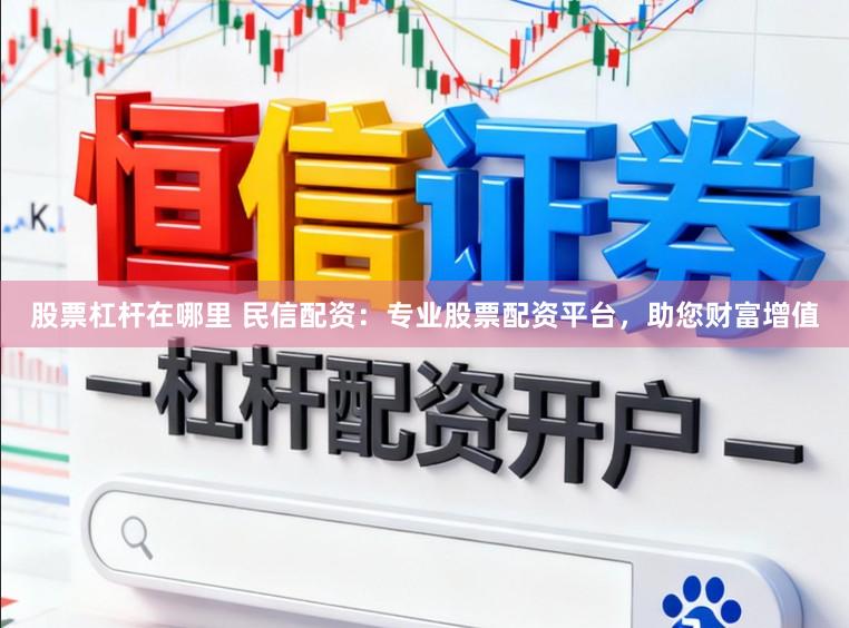 股票杠杆在哪里 民信配资：专业股票配资平台，助您财富增值