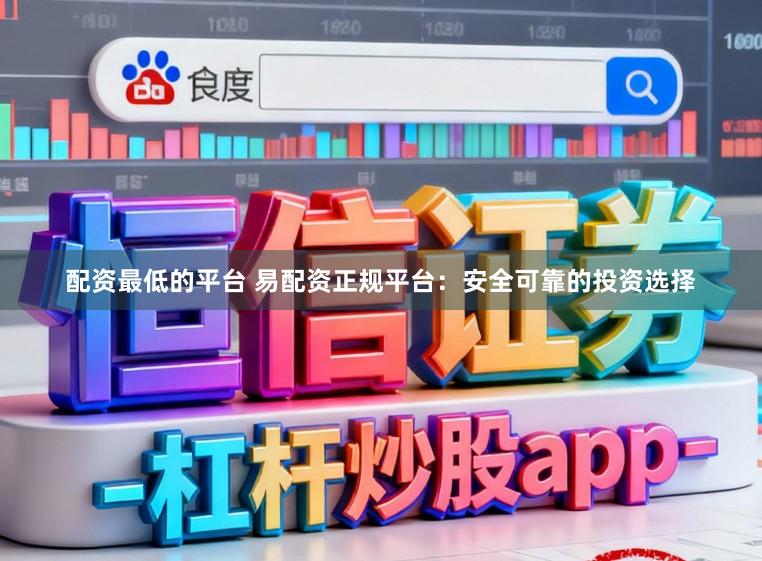 配资最低的平台 易配资正规平台：安全可靠的投资选择