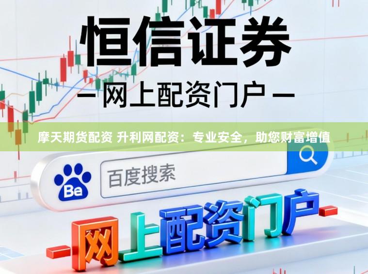 摩天期货配资 升利网配资：专业安全，助您财富增值
