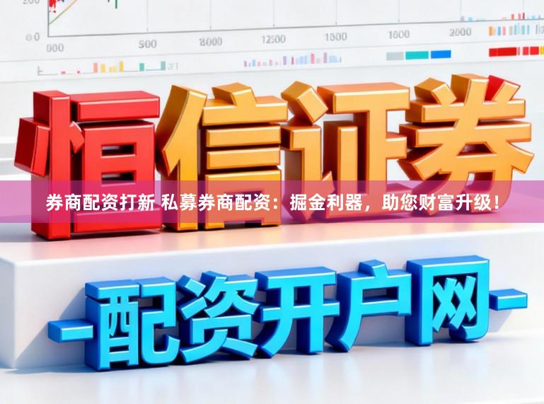 券商配资打新 私募券商配资：掘金利器，助您财富升级！